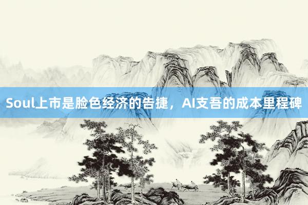 Soul上市是脸色经济的告捷，AI支吾的成本里程碑